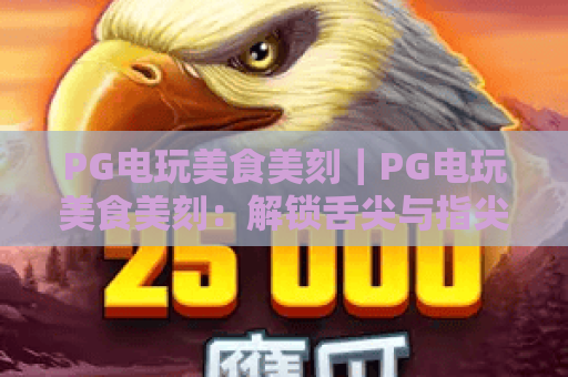 PG电玩美食美刻｜PG电玩美食美刻：解锁舌尖与指尖的双重狂欢？PG电玩美食美刻2026玩法&技巧全解析