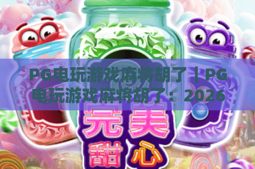 PG电玩游戏麻将胡了｜PG电玩游戏麻将胡了：2026玩法升级全揭秘｜PG电玩游戏麻将胡了：新手赢牌技巧指南