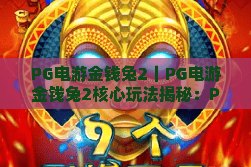 PG电游金钱兔2｜PG电游金钱兔2核心玩法揭秘：PG电游金钱兔2新手必拿福利指南