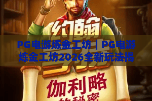 PG电游炼金工坊｜PG电游炼金工坊2026全新玩法揭秘：PG电游炼金工坊怎么快速升级？