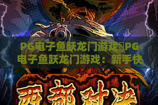 PG电子鱼跃龙门游戏✨PG电子鱼跃龙门游戏：新手快速上手攻略🎮PG电子鱼跃龙门游戏：2026玩法福利全解析