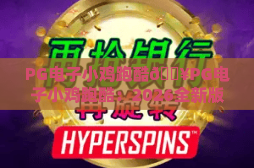 PG电子小鸡跑酷🔥PG电子小鸡跑酷：2026全新版本玩法揭秘🎮PG电子小鸡跑酷高分技巧全攻略