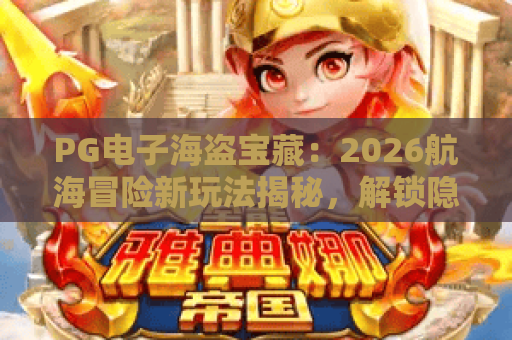 PG电子海盗宝藏：2026航海冒险新玩法揭秘，解锁隐藏彩蛋与高爆技巧｜PG电子海盗宝藏
