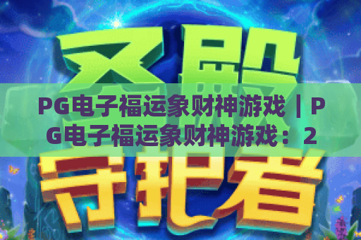 PG电子福运象财神游戏｜PG电子福运象财神游戏：2026全新机制解析！PG电子福运象财神游戏高爆技巧揭秘