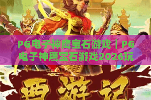 PG电子神鹰宝石游戏｜PG电子神鹰宝石游戏2026玩法新升级？PG电子神鹰宝石游戏高分爆率技巧全解析！