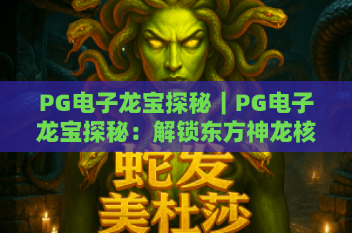 PG电子龙宝探秘｜PG电子龙宝探秘：解锁东方神龙核心玩法？PG电子龙宝探秘·2026专属福利全解析
