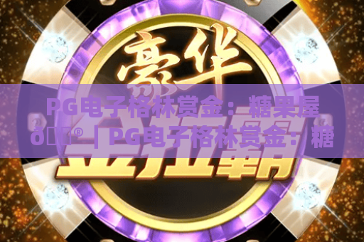 PG电子格林赏金：糖果屋🎮｜PG电子格林赏金：糖果屋「甜蜜暴击」赢奖攻略｜PG电子格林赏金：糖果屋新手如何快速上手？