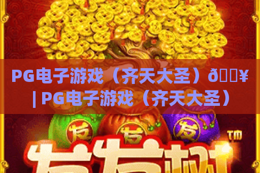 PG电子游戏（齐天大圣）🔥| PG电子游戏（齐天大圣）2026版本有哪些新福利？| PG电子游戏（齐天大圣）高分攻略全解析