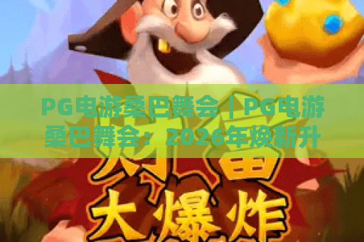 PG电游桑巴舞会｜PG电游桑巴舞会：2026年焕新升级✨PG电游桑巴舞会如何点燃指尖狂欢？
