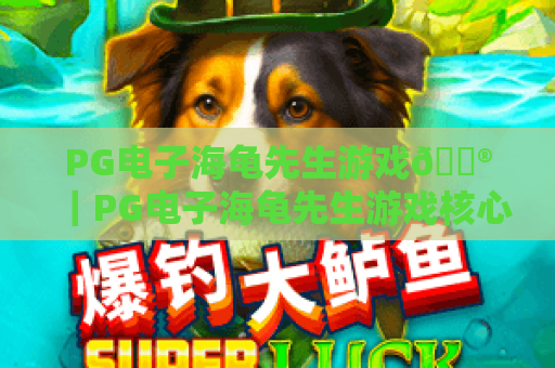 PG电子海龟先生游戏🎮｜PG电子海龟先生游戏核心玩法拆解｜PG电子海龟先生游戏2026高分技巧揭秘