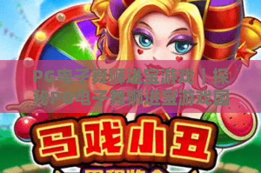 PG电子舞狮进宝游戏｜探秘PG电子舞狮进宝游戏国风特色｜解锁PG电子舞狮进宝游戏高分秘籍
