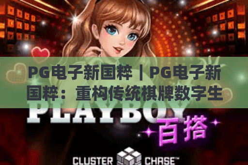 PG电子新国粹｜PG电子新国粹：重构传统棋牌数字生态，PG电子新国粹打造文化娱乐新范式