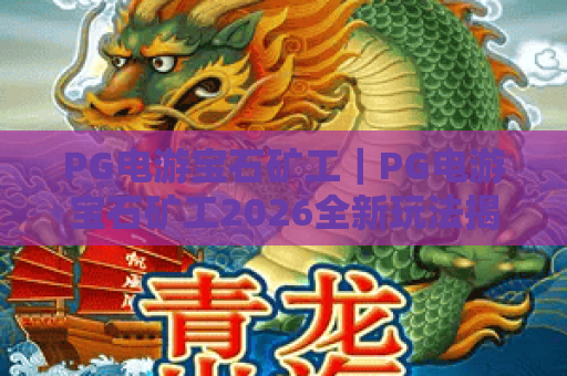 PG电游宝石矿工｜PG电游宝石矿工2026全新玩法揭秘｜PG电游宝石矿工高效通关技巧全解析