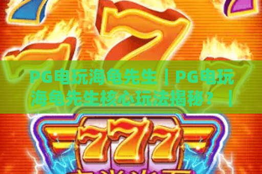 PG电玩海龟先生｜PG电玩海龟先生核心玩法揭秘？｜PG电玩海龟先生新手必拿高分攻略