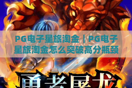 PG电子星旅淘金｜PG电子星旅淘金怎么突破高分瓶颈？PG电子星旅淘金2026全新玩法攻略