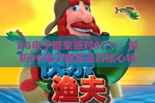 PG电子糖果派对🍬：解析PG电子糖果派对核心特色，玩转PG电子糖果派对赢取2026专属福利