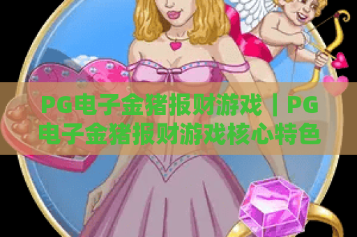 PG电子金猪报财游戏｜PG电子金猪报财游戏核心特色解析｜PG电子金猪报财游戏2026赚金币攻略