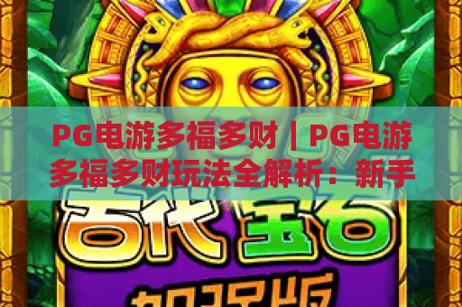 PG电游多福多财｜PG电游多福多财玩法全解析：新手如何通过PG电游多福多财解锁趣味与专属福利？
