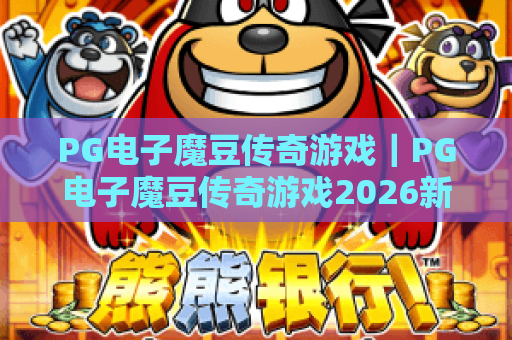 PG电子魔豆传奇游戏｜PG电子魔豆传奇游戏2026新版核心玩法揭秘｜PG电子魔豆传奇游戏新手快速进阶攻略