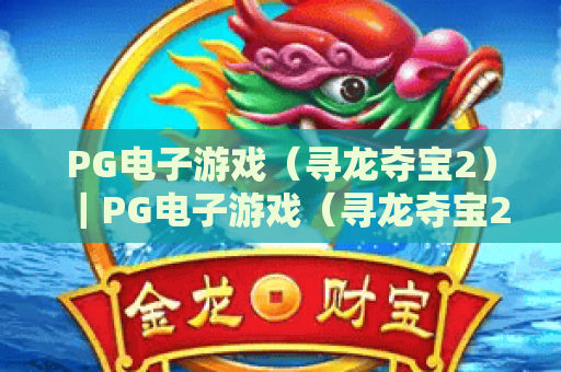 PG电子游戏（寻龙夺宝2）｜PG电子游戏（寻龙夺宝2）：探秘千年西夏古墓秘境｜PG电子游戏（寻龙夺宝2）新手爆率提升技巧