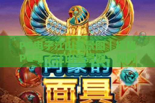 PG电子江山美景图｜探秘PG电子江山美景图：如何解锁国风博弈新乐趣？PG电子江山美景图带你玩转指尖山河盛景