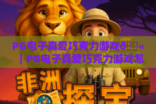 PG电子真爱巧克力游戏🍫｜PG电子真爱巧克力游戏怎么刷高分？PG电子真爱巧克力游戏2026版本玩法全解析