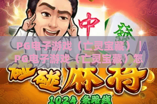 PG电子游戏（亡灵宝藏）｜PG电子游戏（亡灵宝藏）怎么玩才赢？PG电子游戏（亡灵宝藏）隐藏奖励全揭秘
