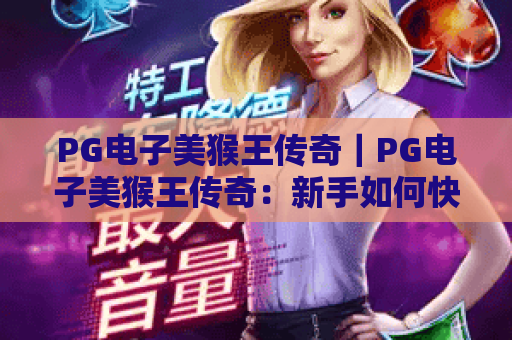 PG电子美猴王传奇｜PG电子美猴王传奇：新手如何快速进阶？｜PG电子美猴王传奇：解锁高倍率奖励秘籍