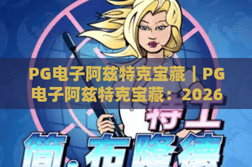 PG电子阿兹特克宝藏｜PG电子阿兹特克宝藏：2026升级玩法大揭秘，PG电子阿兹特克宝藏高分攻略全解析