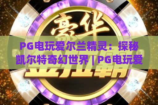 PG电玩爱尔兰精灵：探秘凯尔特奇幻世界 | PG电玩爱尔兰精灵玩法攻略大全 | PG电玩爱尔兰精灵2026专属福利汇总