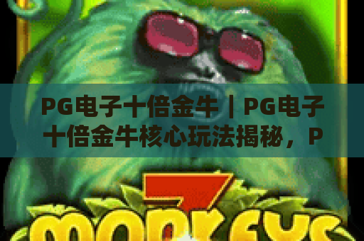 PG电子十倍金牛｜PG电子十倍金牛核心玩法揭秘，PG电子十倍金牛新手进阶盈利攻略