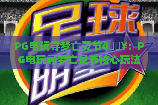 PG电玩寻梦亡灵节🔥：PG电玩寻梦亡灵节核心玩法揭秘 | PG电玩寻梦亡灵节2026专属福利指南