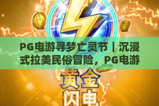 PG电游寻梦亡灵节｜沉浸式拉美民俗冒险，PG电游寻梦亡灵节如何还原文化内核？PG电游寻梦亡灵节解锁灵魂狂欢玩法