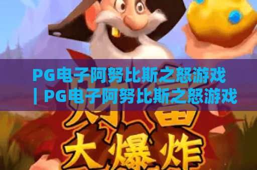 PG电子阿努比斯之怒游戏｜PG电子阿努比斯之怒游戏玩法攻略+爆分技巧｜PG电子阿努比斯之怒游戏2026全新版本详解