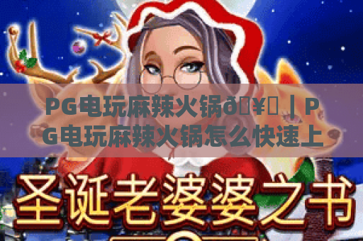 PG电玩麻辣火锅🥘｜PG电玩麻辣火锅怎么快速上手？｜PG电玩麻辣火锅2026爆分技巧全攻略