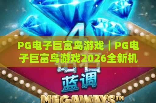 PG电子巨富鸟游戏｜PG电子巨富鸟游戏2026全新机制解析？PG电子巨富鸟游戏高分通关技巧全揭秘