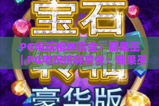 PG电玩格林赏金：糖果巫｜PG电玩格林赏金：糖果巫核心玩法揭秘｜PG电玩格林赏金：糖果巫高分技巧指南
