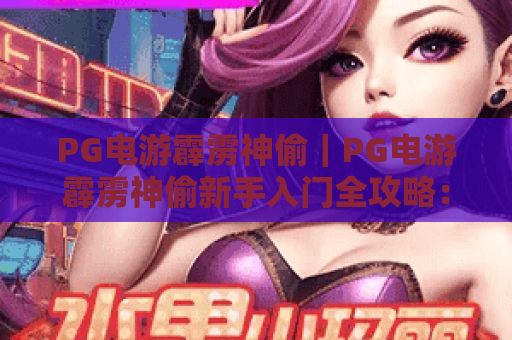 PG电游霹雳神偷｜PG电游霹雳神偷新手入门全攻略：快速上手不踩坑｜PG电游霹雳神偷高分技巧大揭秘