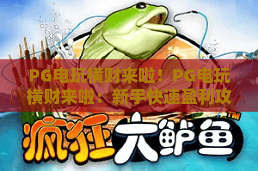 PG电玩横财来啦！PG电玩横财来啦：新手快速盈利攻略，PG电玩横财来啦：解锁隐藏福利秘籍