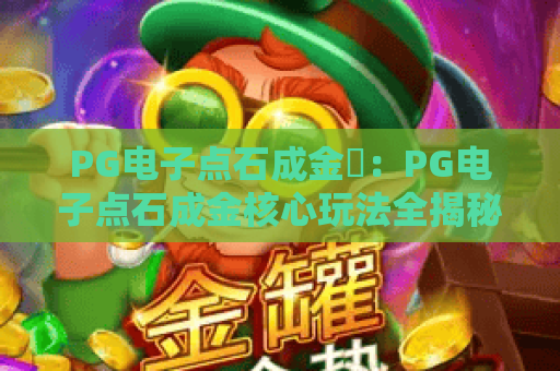 PG电子点石成金✨：PG电子点石成金核心玩法全揭秘，PG电子点石成金新手进阶攻略