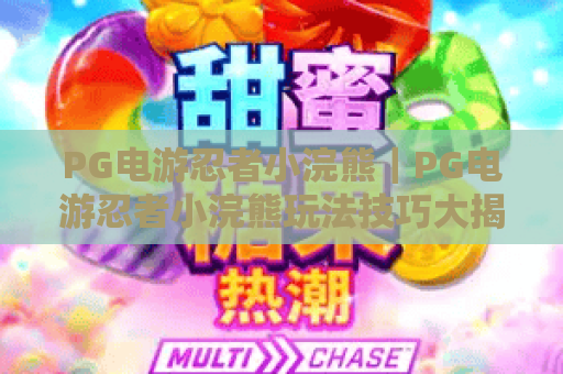 PG电游忍者小浣熊｜PG电游忍者小浣熊玩法技巧大揭秘：PG电游忍者小浣熊如何解锁专属福利与隐藏剧情？
