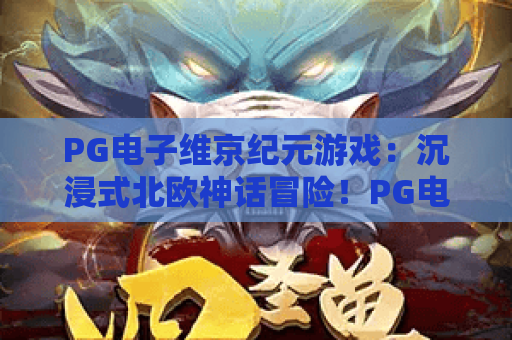 PG电子维京纪元游戏：沉浸式北欧神话冒险！PG电子维京纪元游戏：如何解锁隐藏彩蛋？PG电子维京纪元游戏：2026全新玩法揭秘