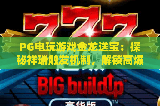 PG电玩游戏金龙送宝：探秘祥瑞触发机制，解锁高爆专属福利｜2026年热门爆款PG电玩游戏金龙送宝