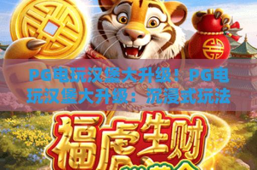 PG电玩汉堡大升级！PG电玩汉堡大升级：沉浸式玩法+潮酷餐品，PG电玩汉堡大升级解锁电玩餐饮新次元