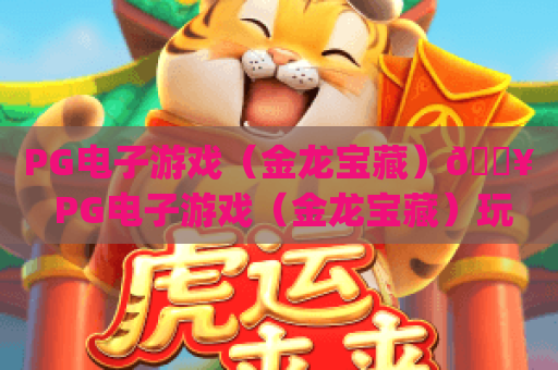 PG电子游戏（金龙宝藏）🔥 PG电子游戏（金龙宝藏）玩法技巧全揭秘 | PG电子游戏（金龙宝藏）新手进阶爆率攻略