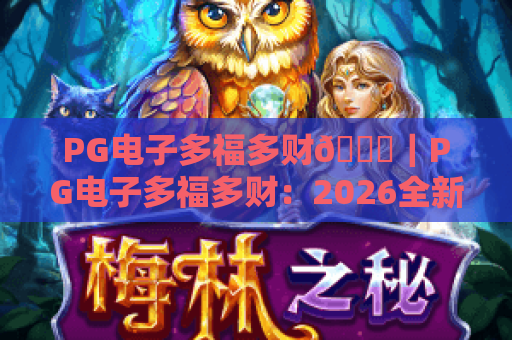 PG电子多福多财🎊｜PG电子多福多财：2026全新玩法揭秘｜PG电子多福多财：新手稳赢技巧指南