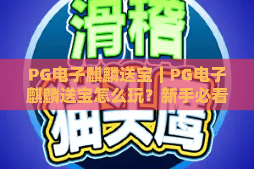 PG电子麒麟送宝｜PG电子麒麟送宝怎么玩？新手必看入门攻略 PG电子麒麟送宝赢奖秘籍大揭秘