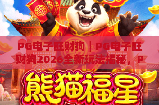 PG电子旺财狗｜PG电子旺财狗2026全新玩法揭秘，PG电子旺财狗福利获取全攻略