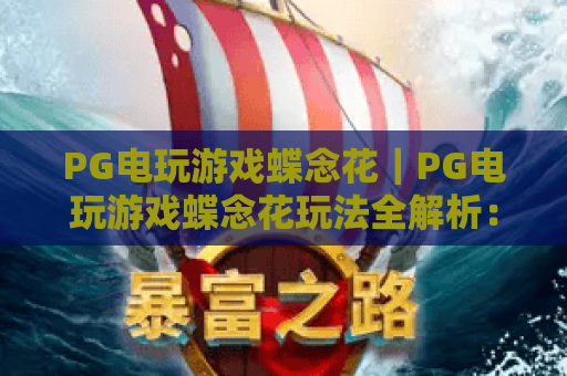 PG电玩游戏蝶念花｜PG电玩游戏蝶念花玩法全解析：2026年新手必看的PG电玩游戏蝶念花高分攻略