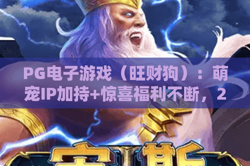 PG电子游戏（旺财狗）：萌宠IP加持+惊喜福利不断，2026年人气飙升的PG电子游戏（旺财狗）